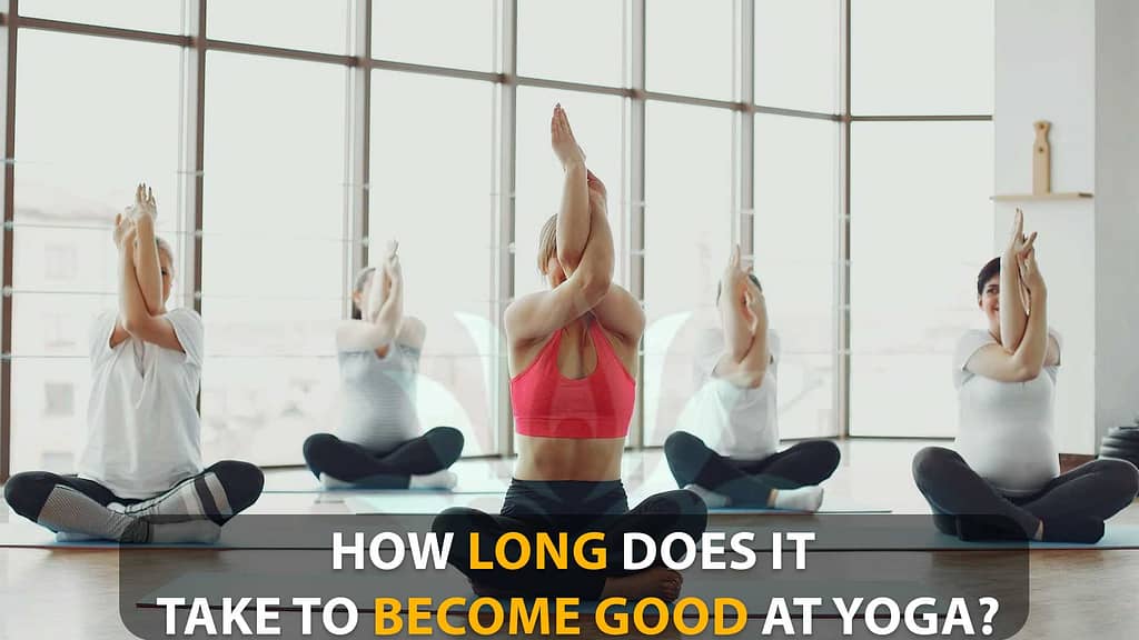 How Long Does It Take To Become Good At Yoga? - Mastering the Art of Yoga