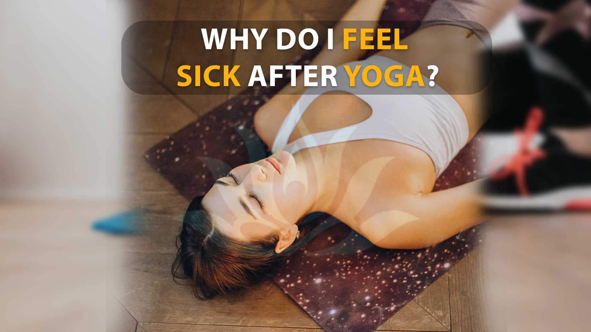 Why Do I Feel Sick After Yoga? Understanding The Causes And Solutions