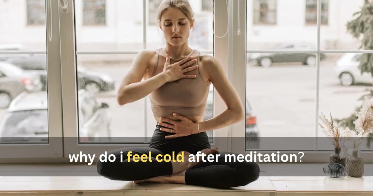 Why Do I Feel Cold After Meditation? Secret Behind In 2023 Basic Yog